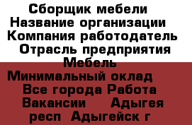 Сборщик мебели › Название организации ­ Компания-работодатель › Отрасль предприятия ­ Мебель › Минимальный оклад ­ 1 - Все города Работа » Вакансии   . Адыгея респ.,Адыгейск г.